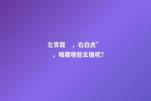 左青龍，右白虎”，暗藏哪些玄機呢？